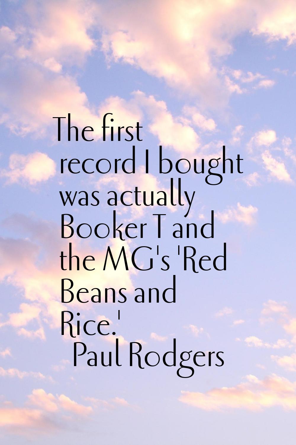 The first record I bought was actually Booker T and the MG's 'Red Beans and Rice.'