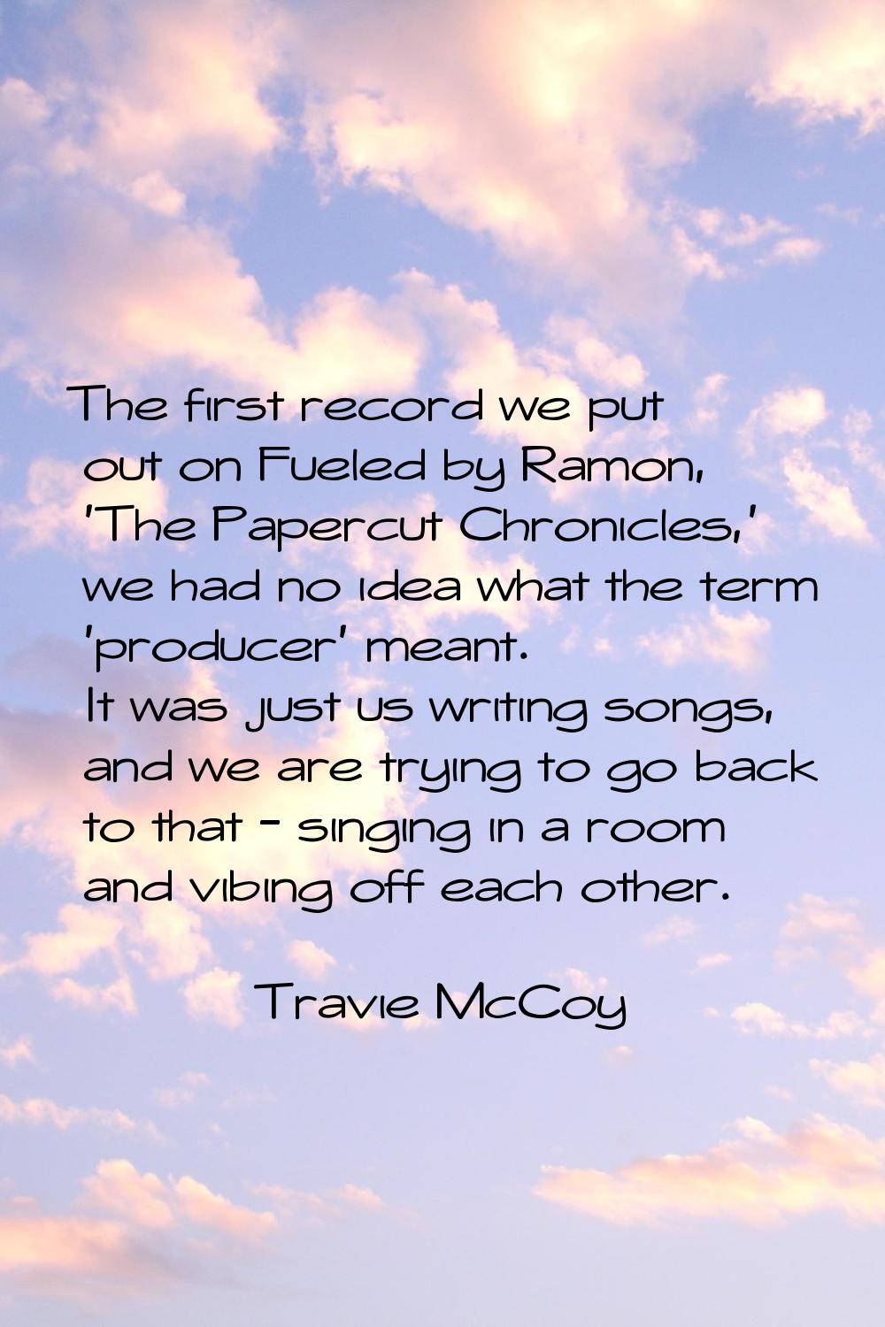 The first record we put out on Fueled by Ramon, 'The Papercut Chronicles,' we had no idea what the 