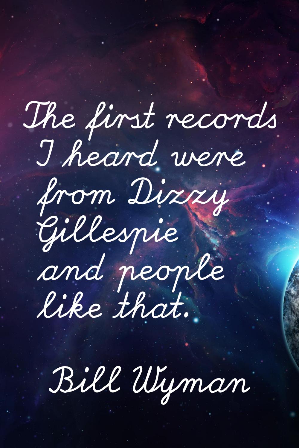 The first records I heard were from Dizzy Gillespie and people like that.