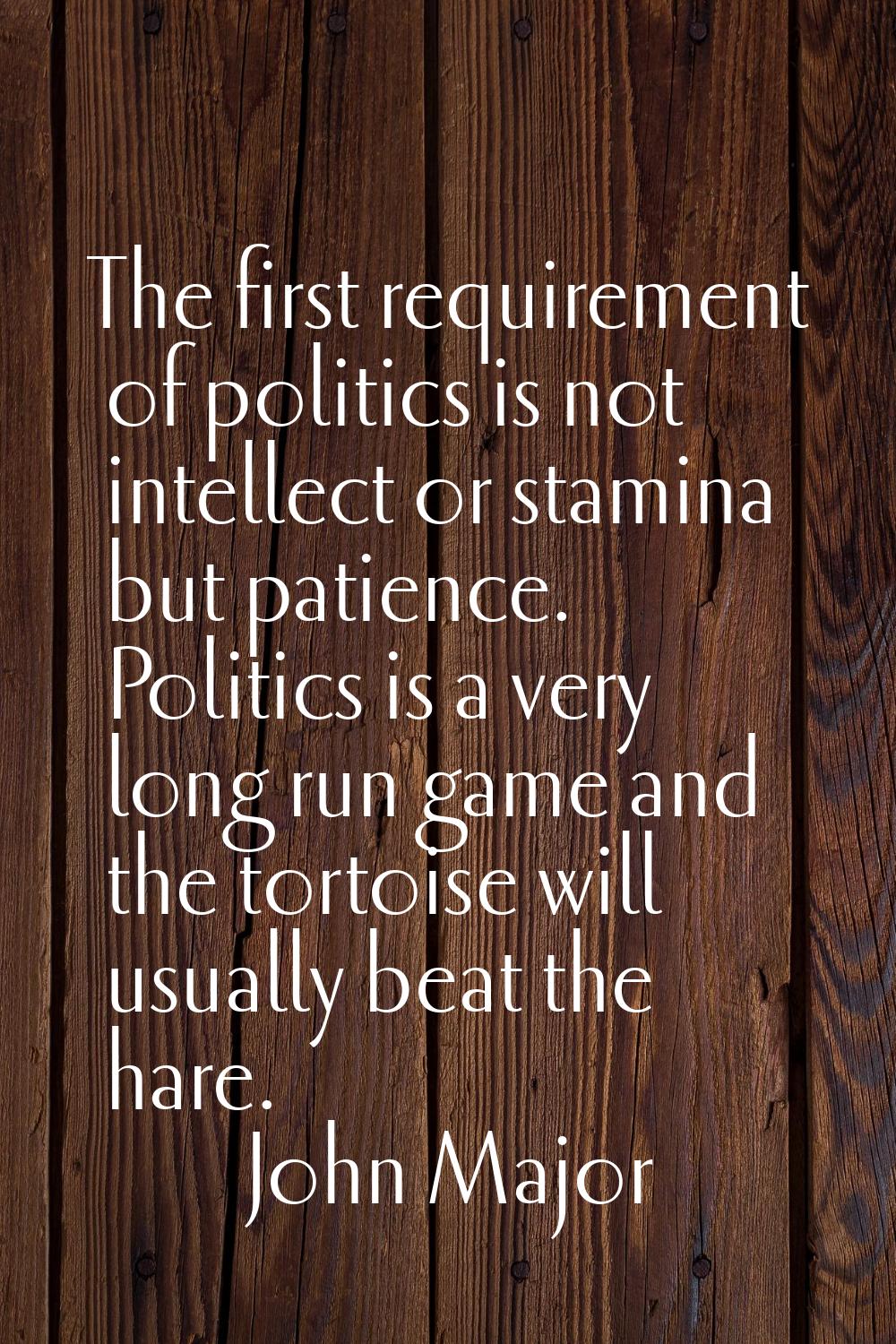 The first requirement of politics is not intellect or stamina but patience. Politics is a very long