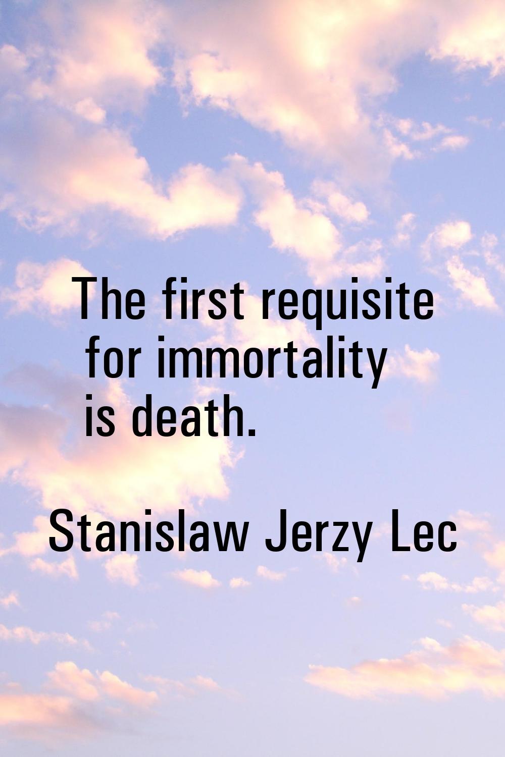 The first requisite for immortality is death.