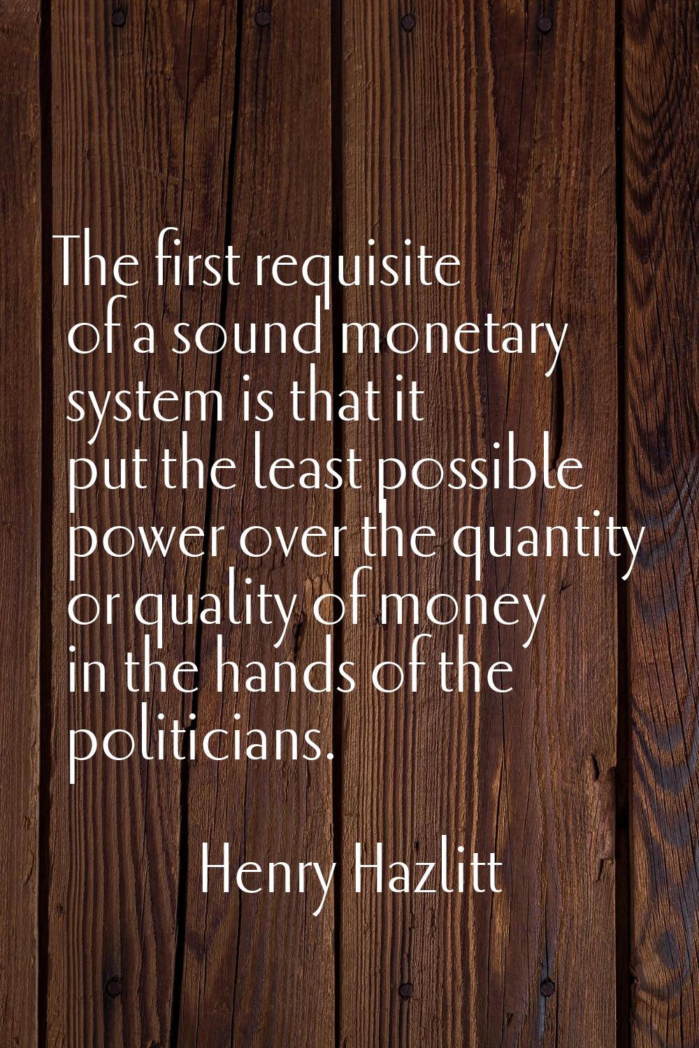 The first requisite of a sound monetary system is that it put the least possible power over the qua