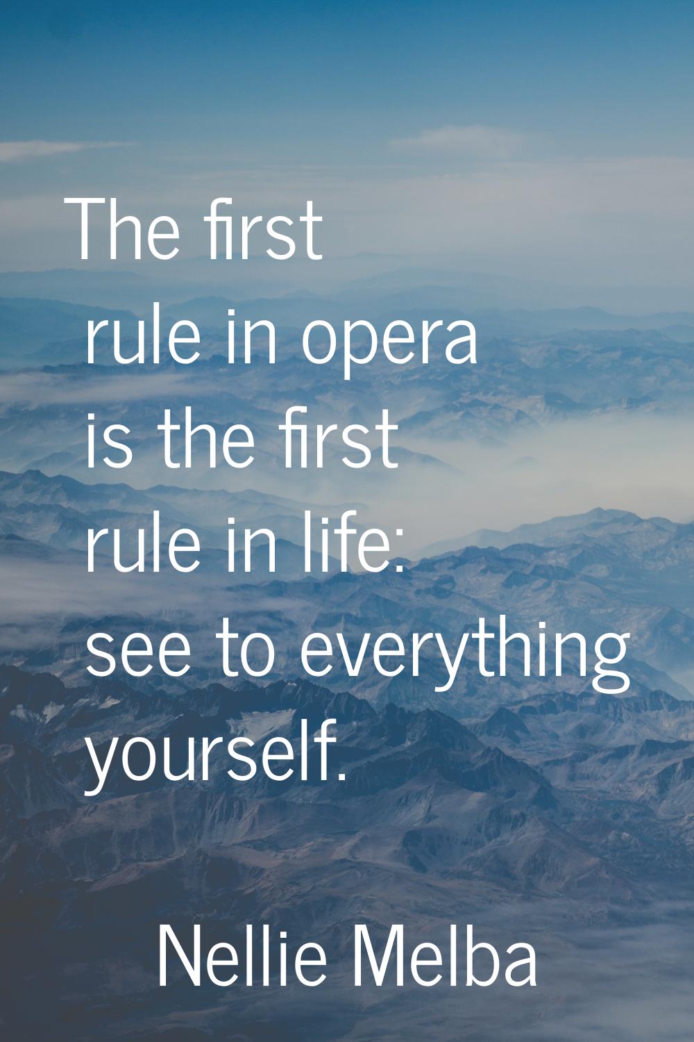 The first rule in opera is the first rule in life: see to everything yourself.