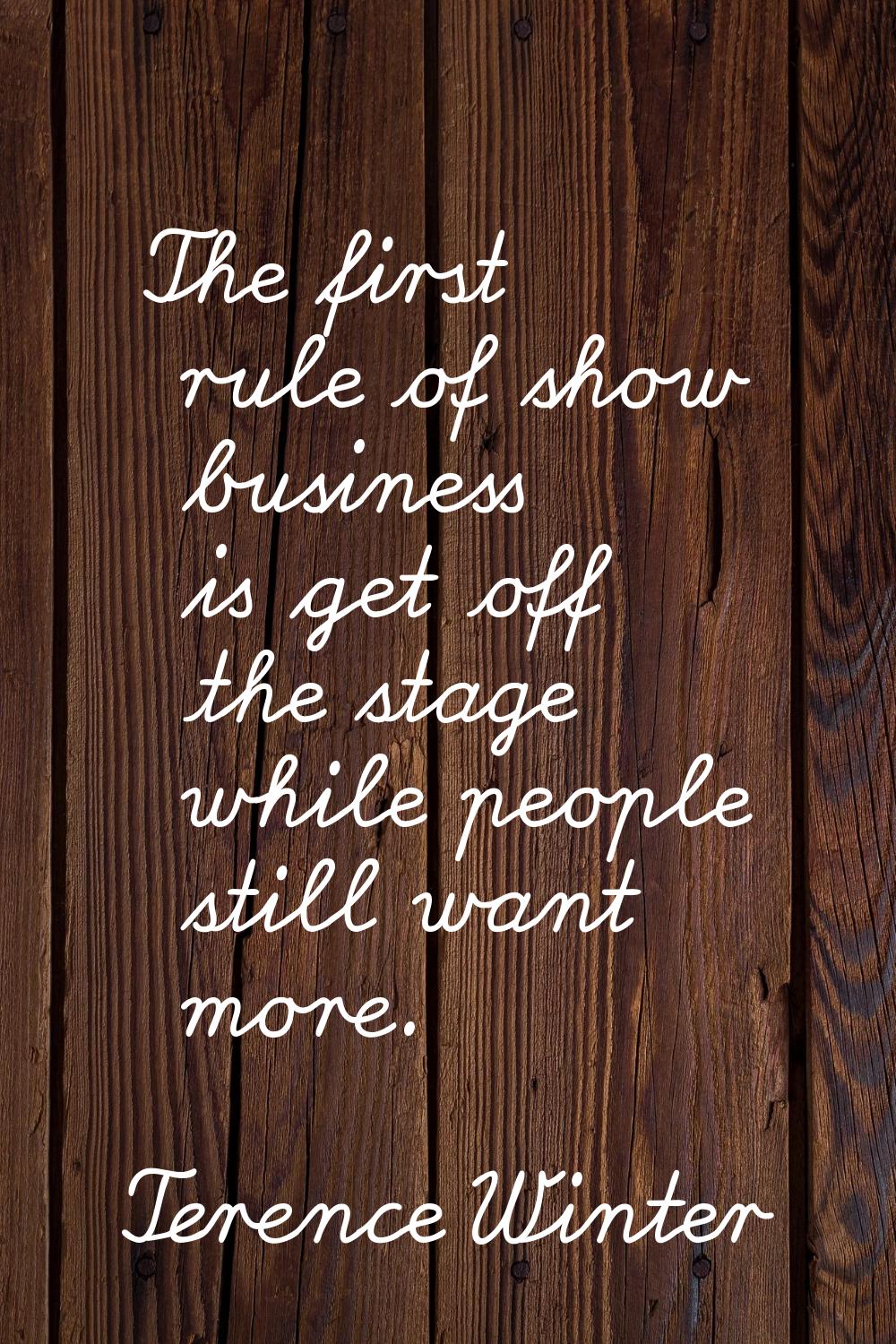 The first rule of show business is get off the stage while people still want more.