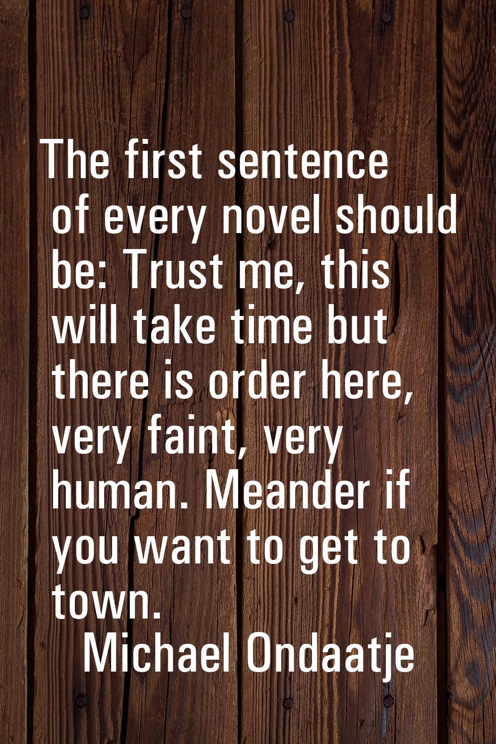 The first sentence of every novel should be: Trust me, this will take time but there is order here,