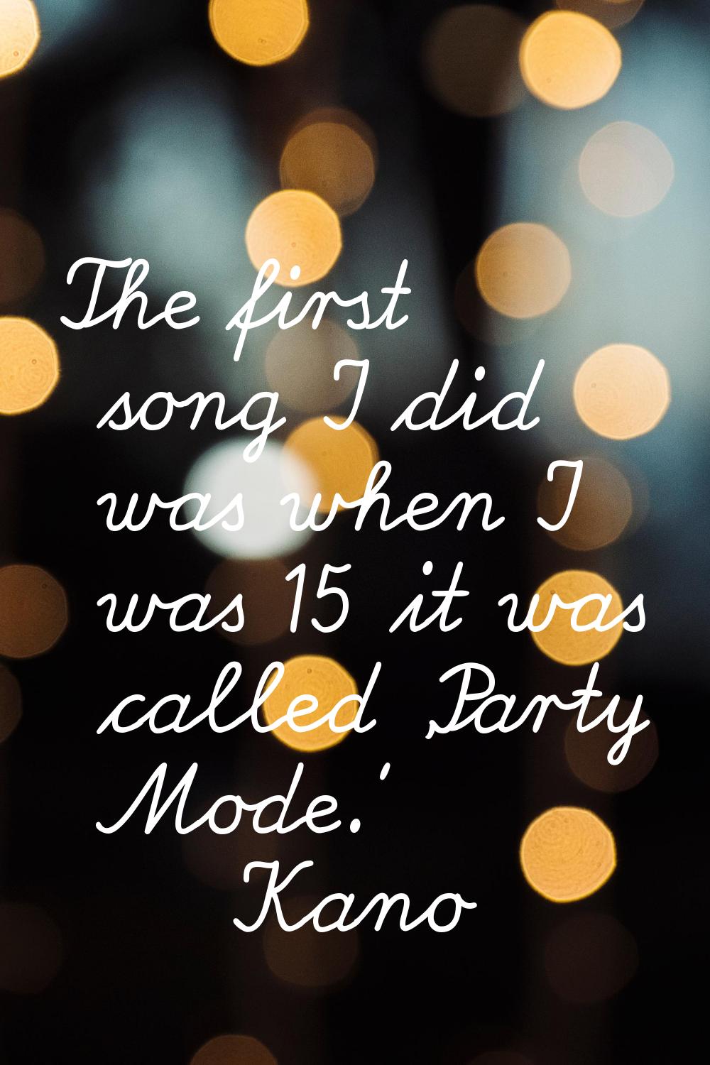 The first song I did was when I was 15 it was called 'Party Mode.'
