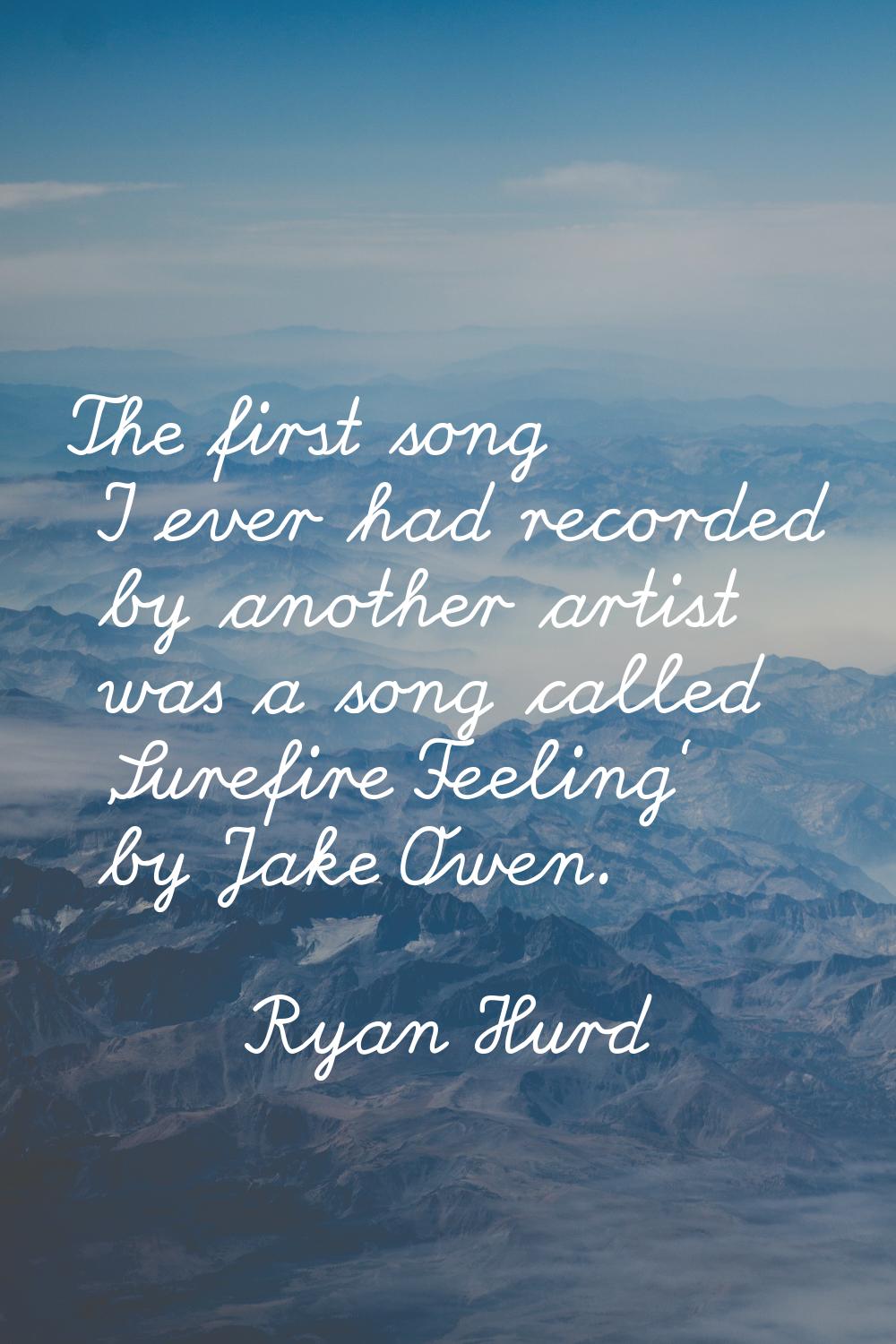 The first song I ever had recorded by another artist was a song called 'Surefire Feeling' by Jake O