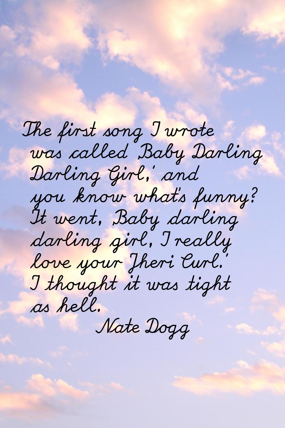 The first song I wrote was called 'Baby Darling Darling Girl,' and you know what's funny? It went, 
