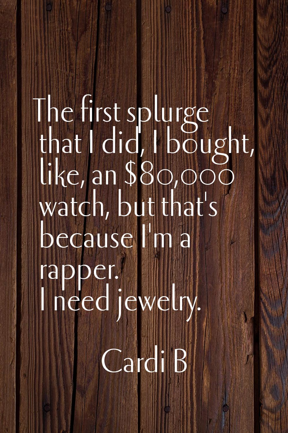 The first splurge that I did, I bought, like, an $80,000 watch, but that's because I'm a rapper. I 