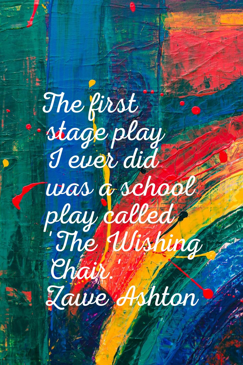 The first stage play I ever did was a school play called 'The Wishing Chair.'