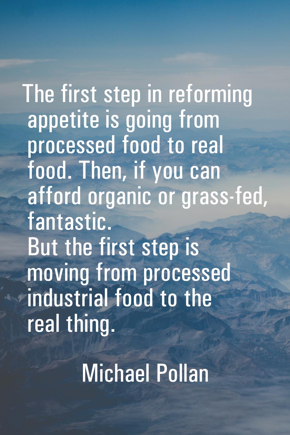 The first step in reforming appetite is going from processed food to real food. Then, if you can af
