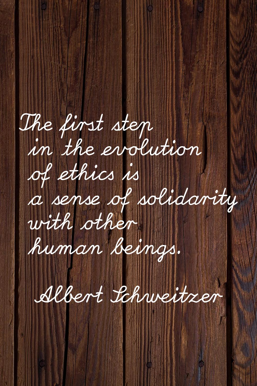 The first step in the evolution of ethics is a sense of solidarity with other human beings.