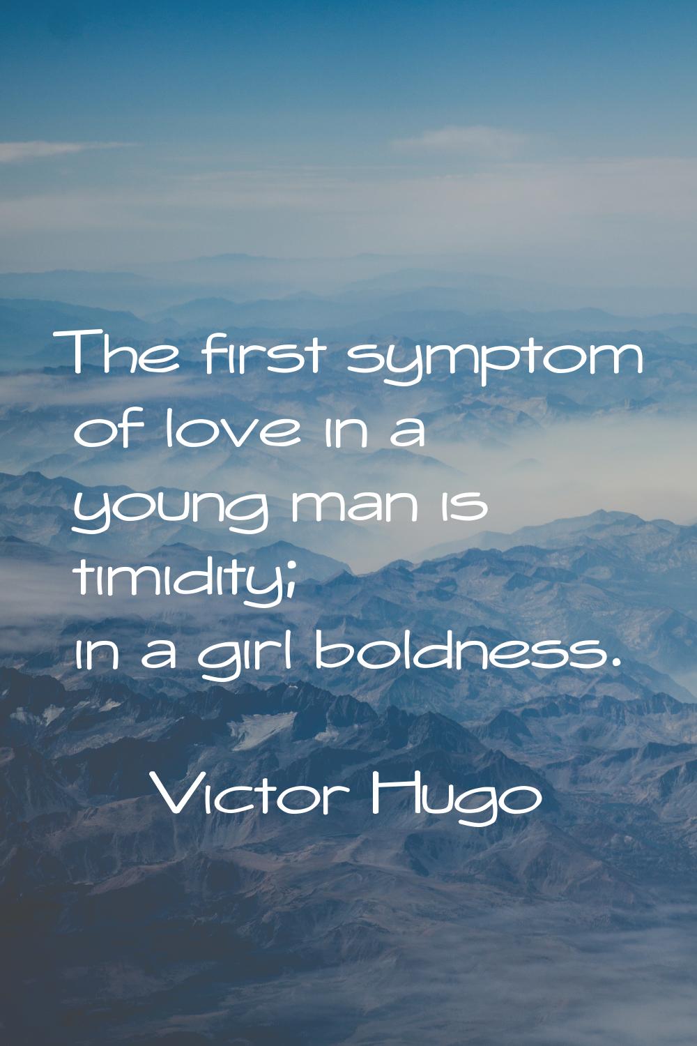 The first symptom of love in a young man is timidity; in a girl boldness.