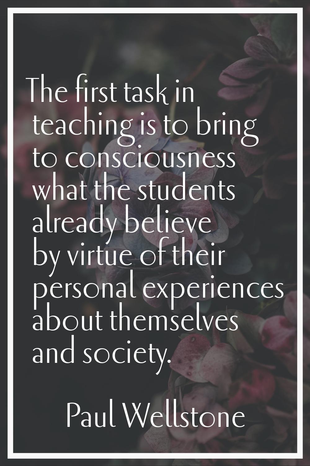The first task in teaching is to bring to consciousness what the students already believe by virtue