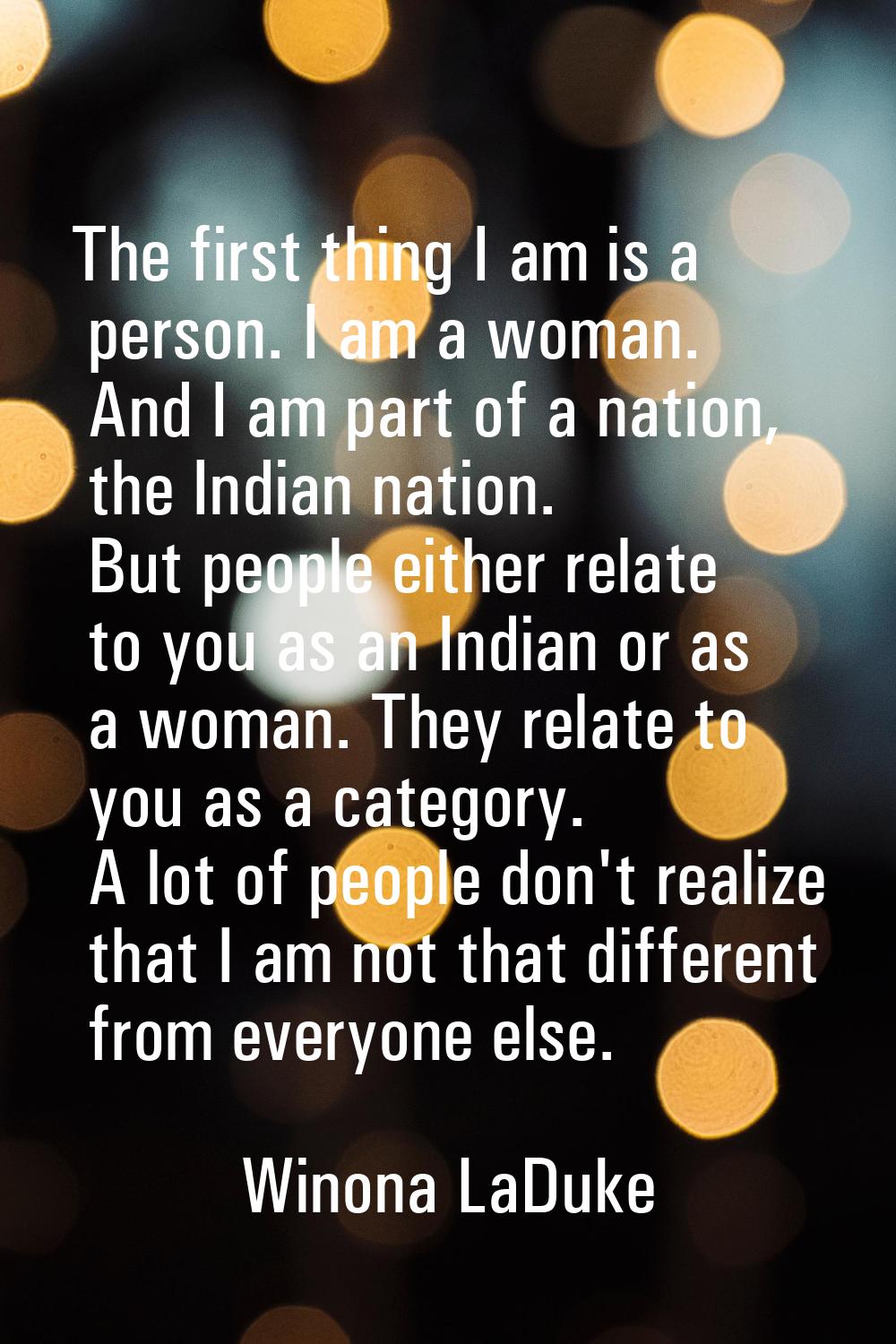 The first thing I am is a person. I am a woman. And I am part of a nation, the Indian nation. But p