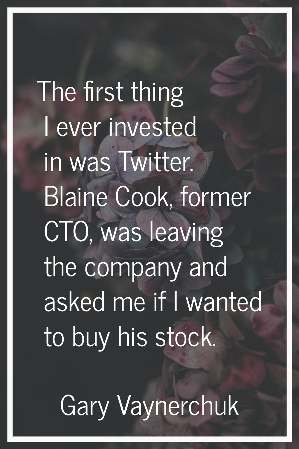 The first thing I ever invested in was Twitter. Blaine Cook, former CTO, was leaving the company an