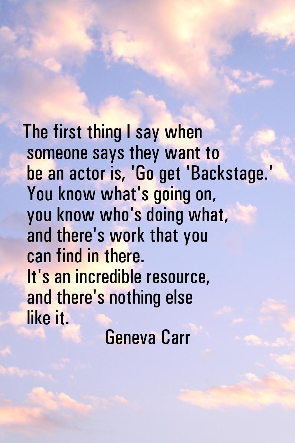 The first thing I say when someone says they want to be an actor is, 'Go get 'Backstage.' You know 