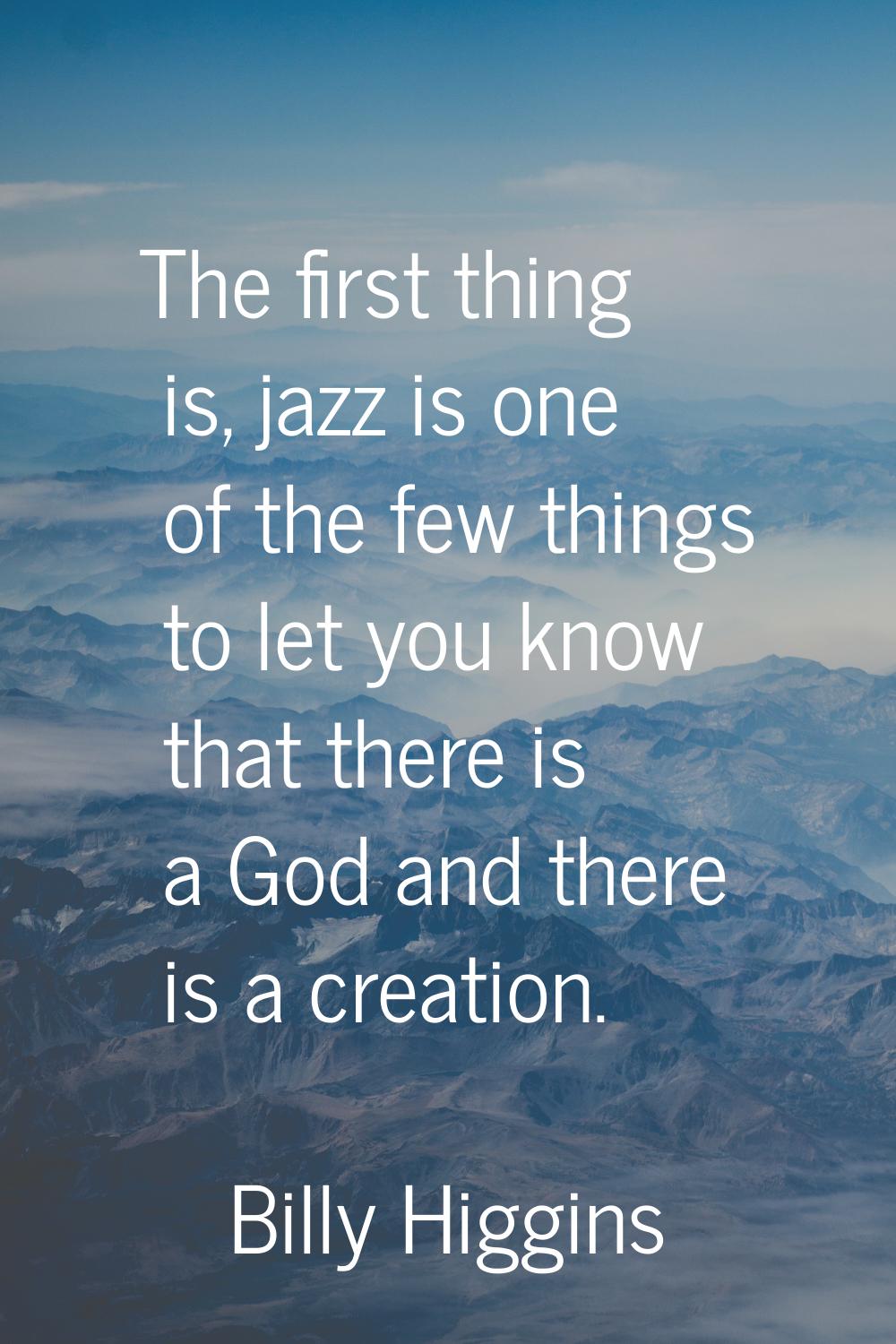 The first thing is, jazz is one of the few things to let you know that there is a God and there is 