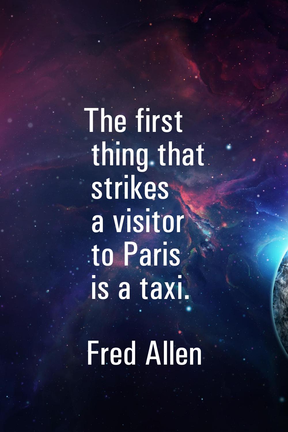 The first thing that strikes a visitor to Paris is a taxi.