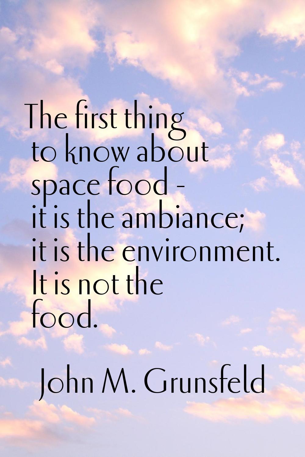 The first thing to know about space food - it is the ambiance; it is the environment. It is not the