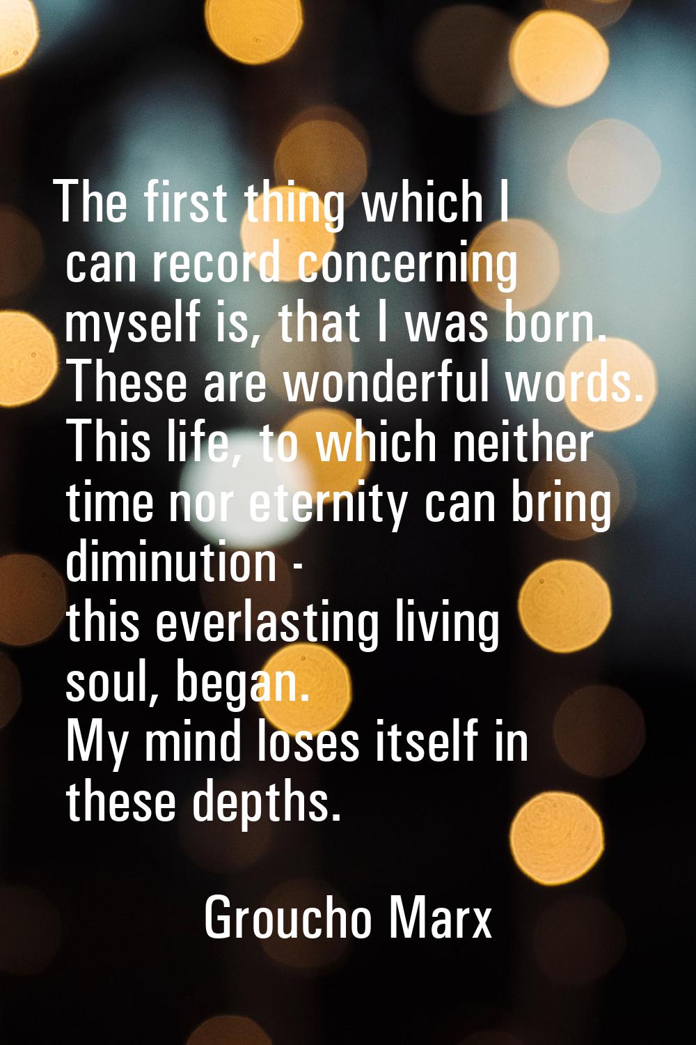 The first thing which I can record concerning myself is, that I was born. These are wonderful words