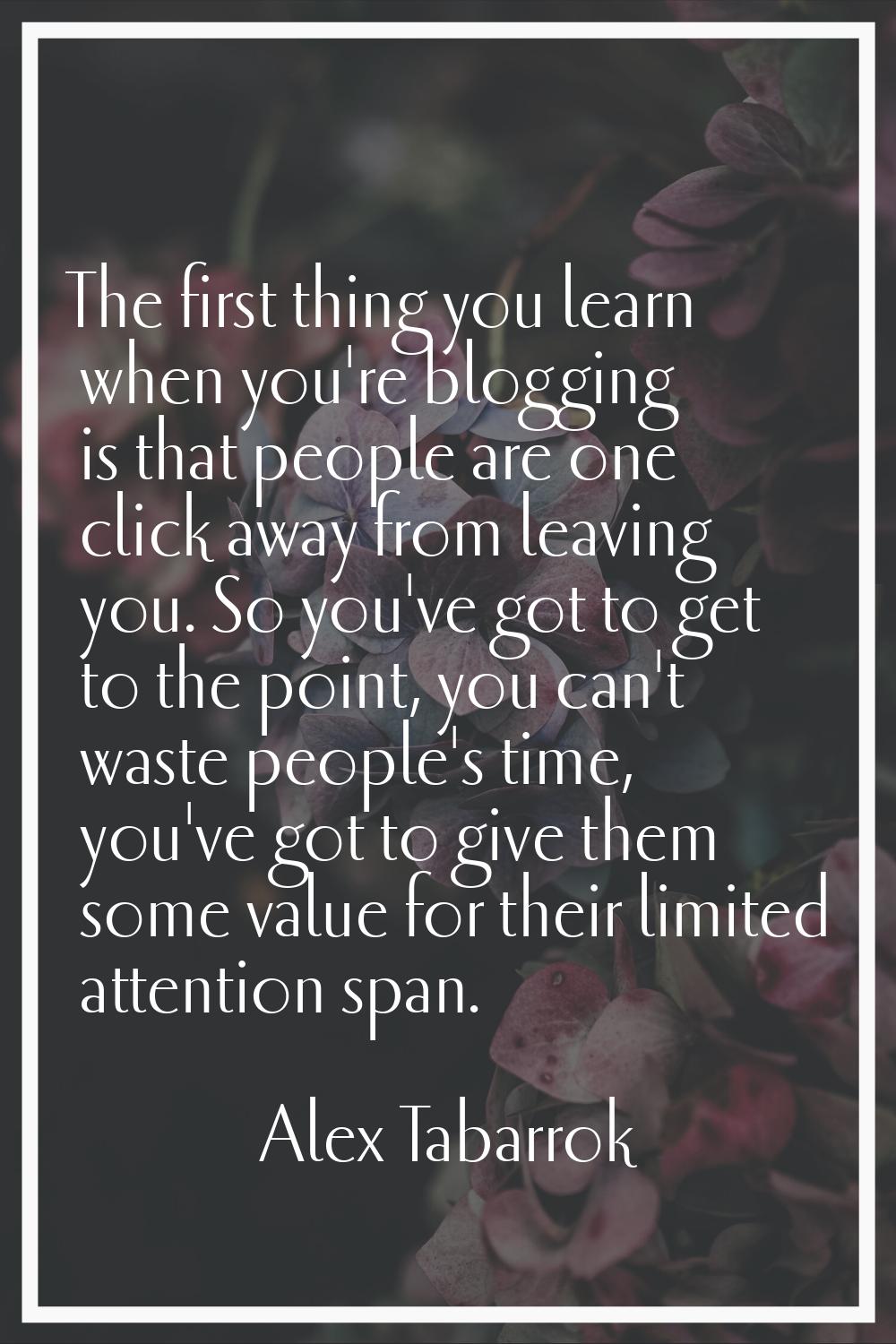 The first thing you learn when you're blogging is that people are one click away from leaving you. 