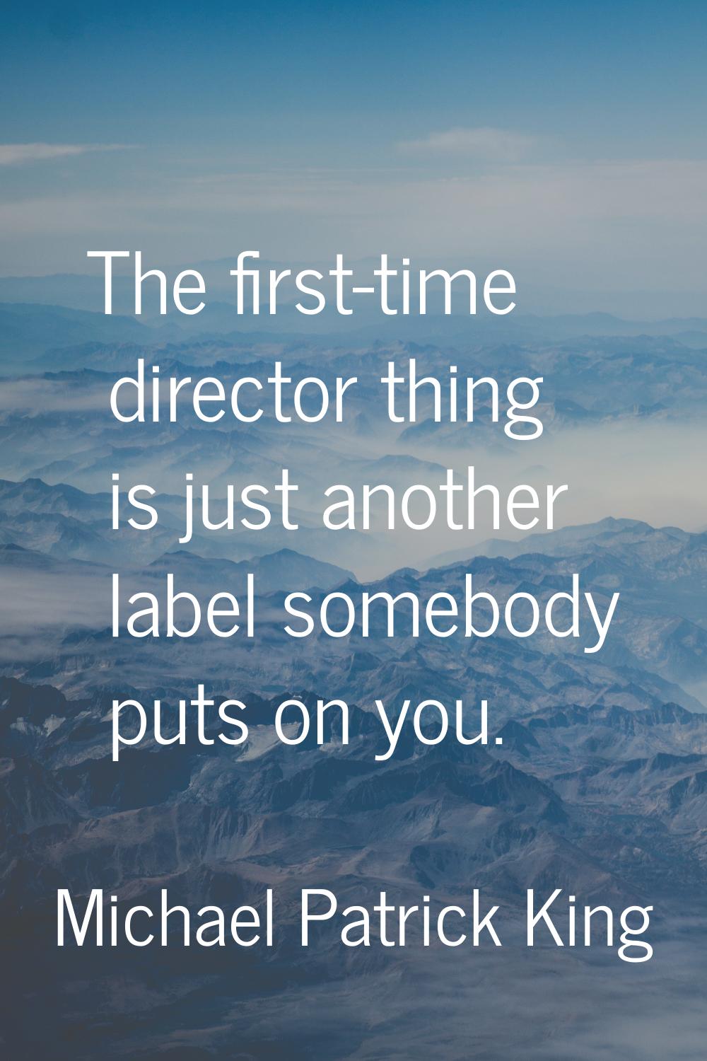 The first-time director thing is just another label somebody puts on you.
