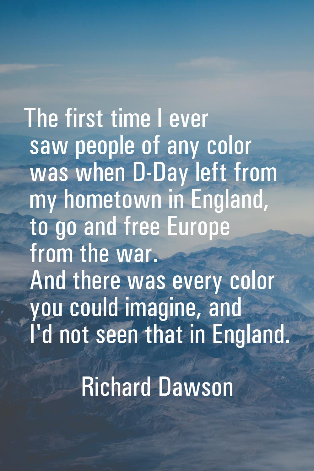 The first time I ever saw people of any color was when D-Day left from my hometown in England, to g