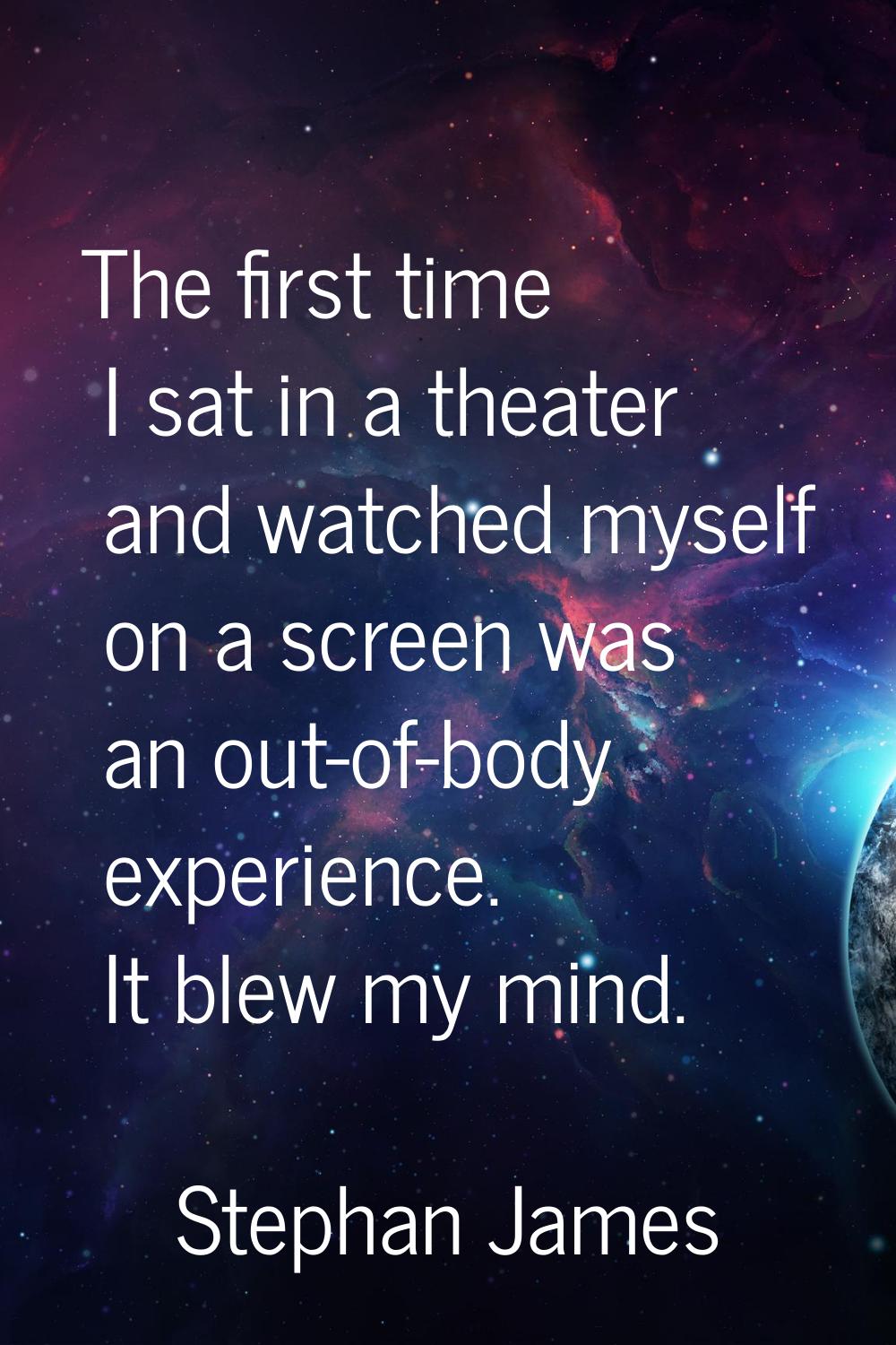 The first time I sat in a theater and watched myself on a screen was an out-of-body experience. It 