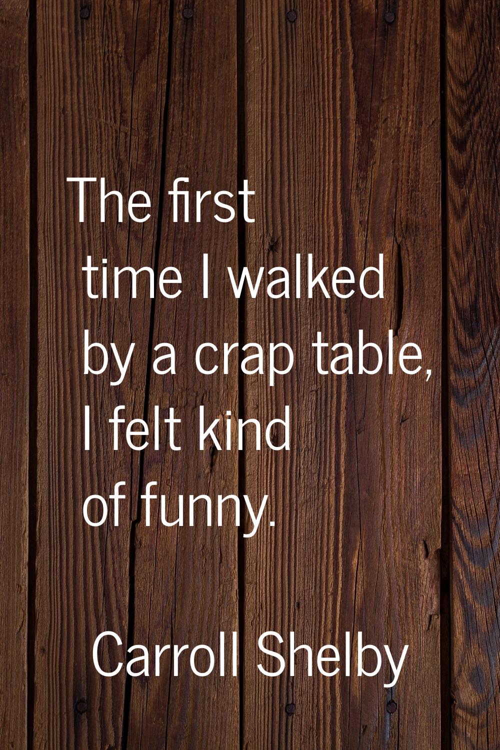 The first time I walked by a crap table, I felt kind of funny.