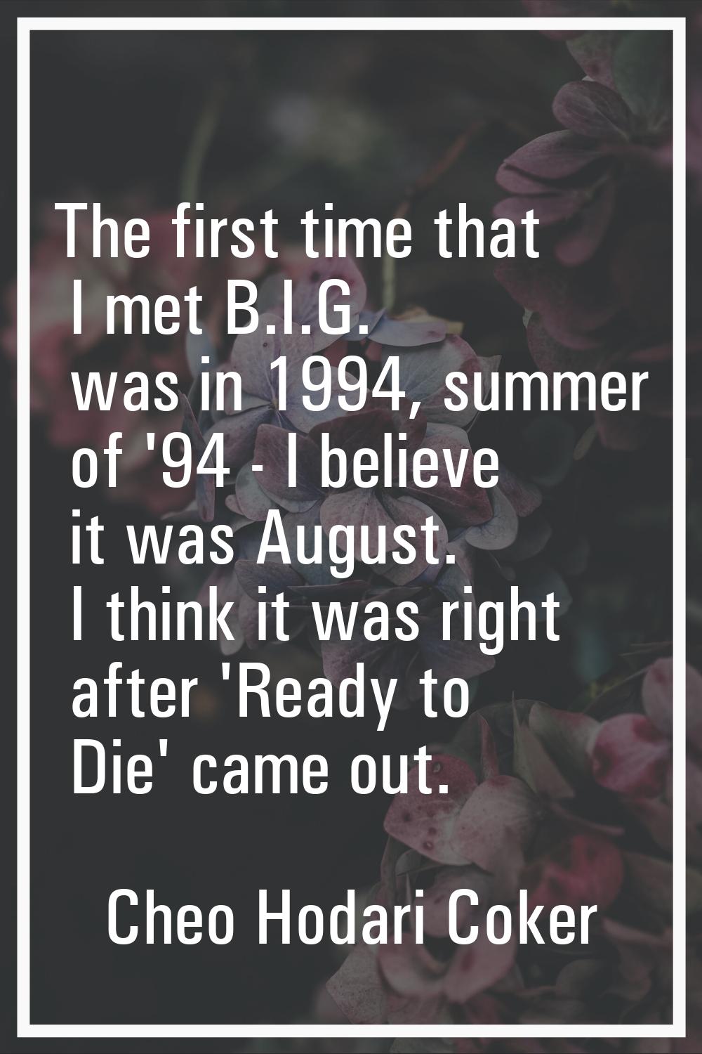 The first time that I met B.I.G. was in 1994, summer of '94 - I believe it was August. I think it w