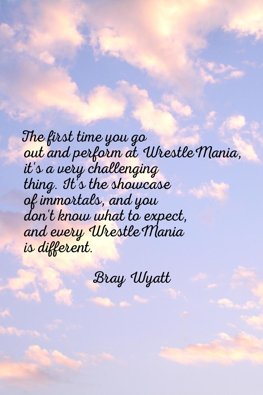 The first time you go out and perform at WrestleMania, it's a very challenging thing. It's the show