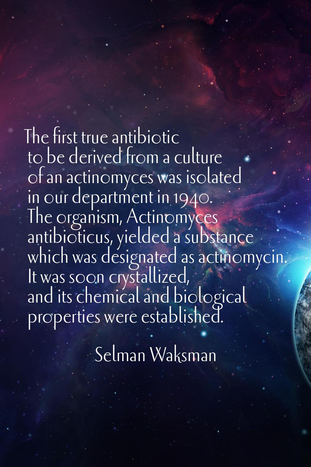 The first true antibiotic to be derived from a culture of an actinomyces was isolated in our depart