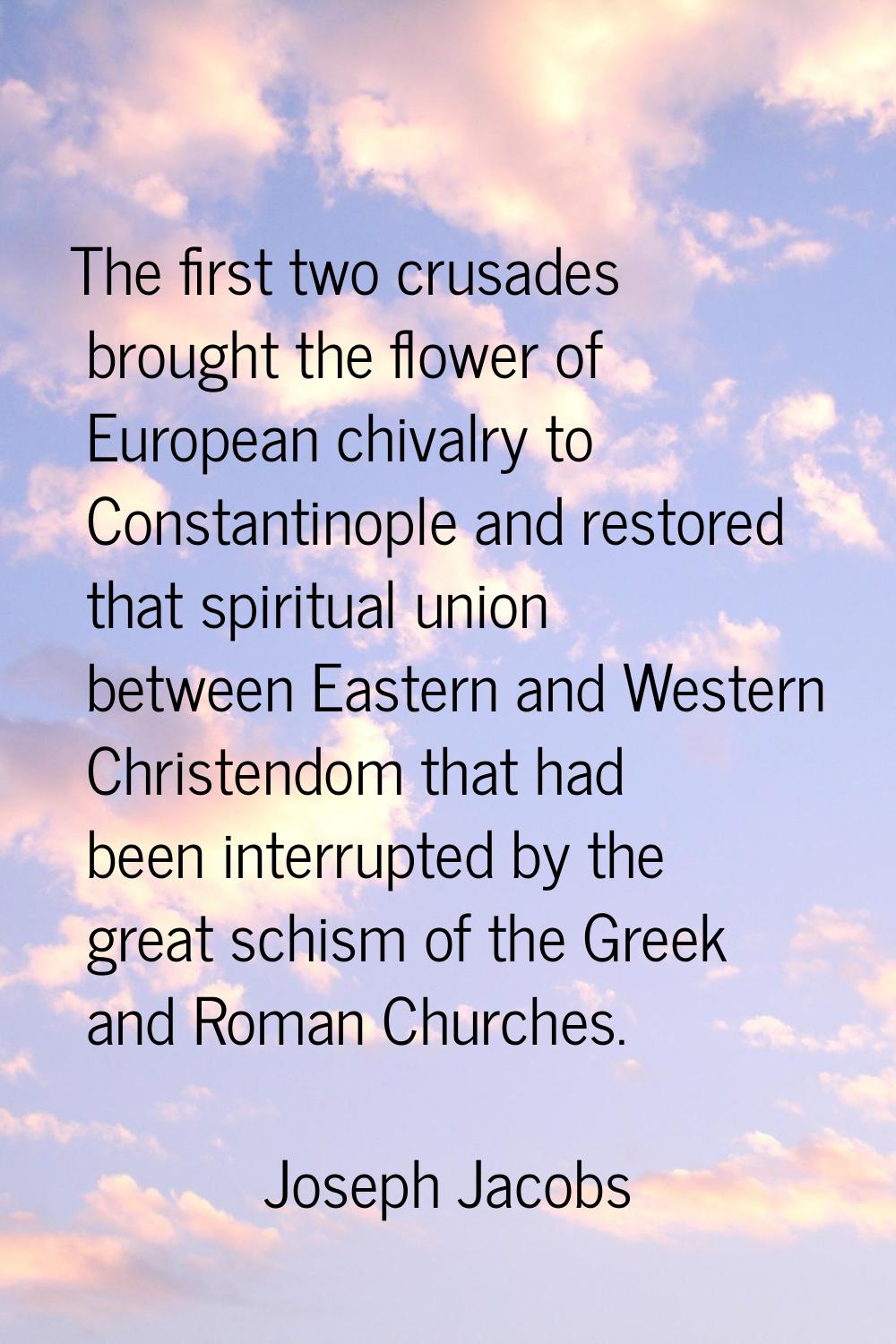 The first two crusades brought the flower of European chivalry to Constantinople and restored that 