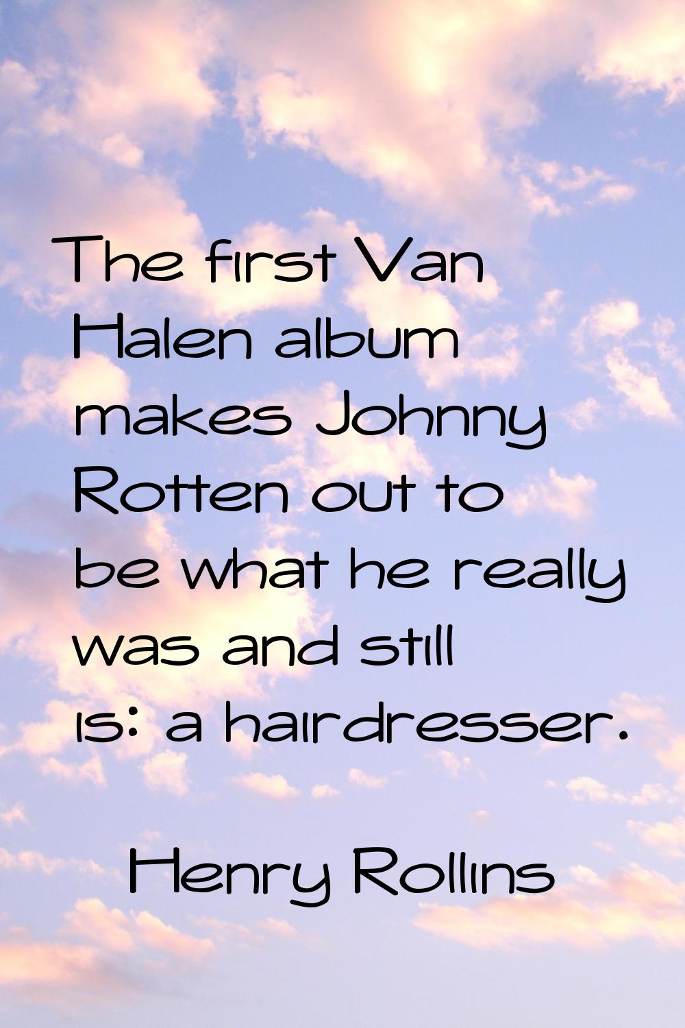 The first Van Halen album makes Johnny Rotten out to be what he really was and still is: a hairdres