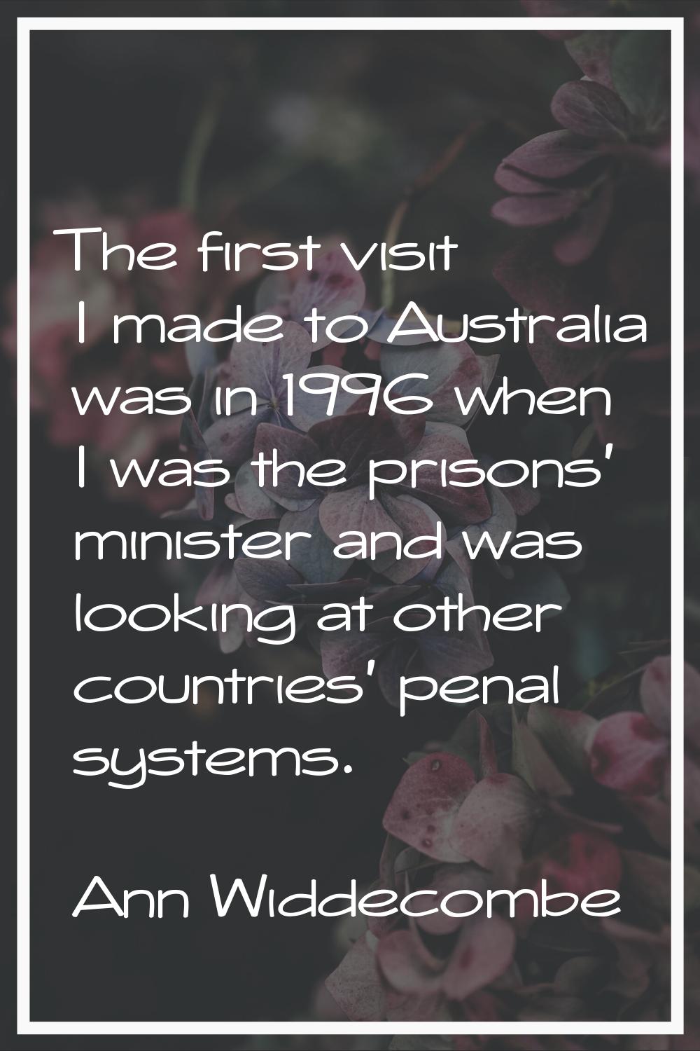 The first visit I made to Australia was in 1996 when I was the prisons' minister and was looking at