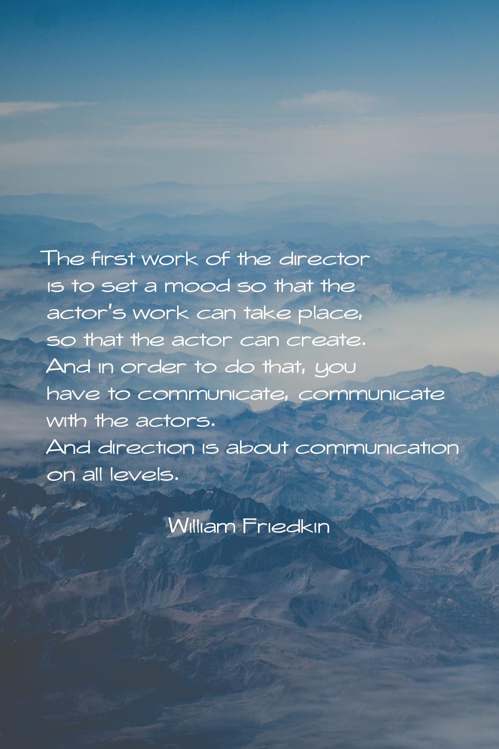 The first work of the director is to set a mood so that the actor's work can take place, so that th