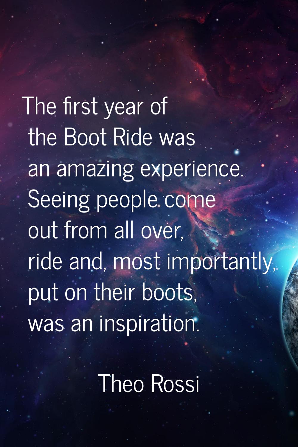 The first year of the Boot Ride was an amazing experience. Seeing people come out from all over, ri
