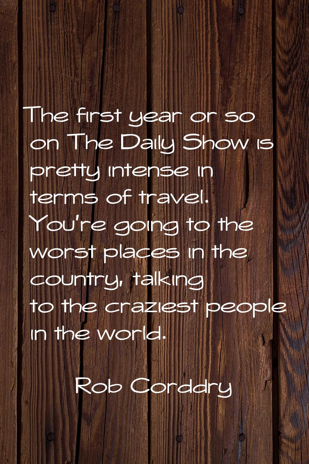 The first year or so on The Daily Show is pretty intense in terms of travel. You're going to the wo