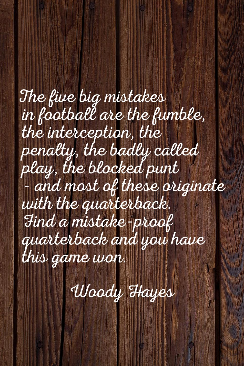 The five big mistakes in football are the fumble, the interception, the penalty, the badly called p