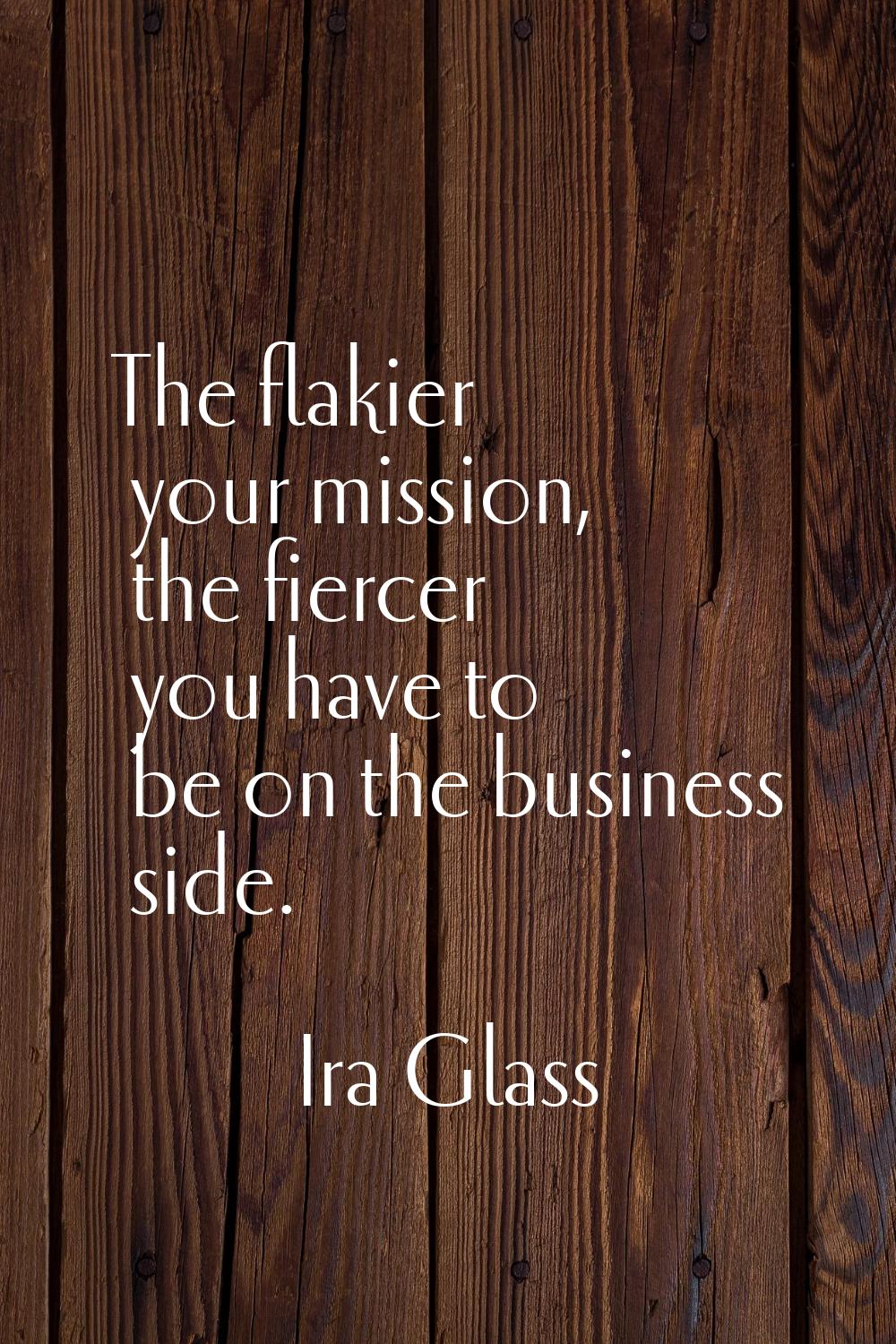 The flakier your mission, the fiercer you have to be on the business side.