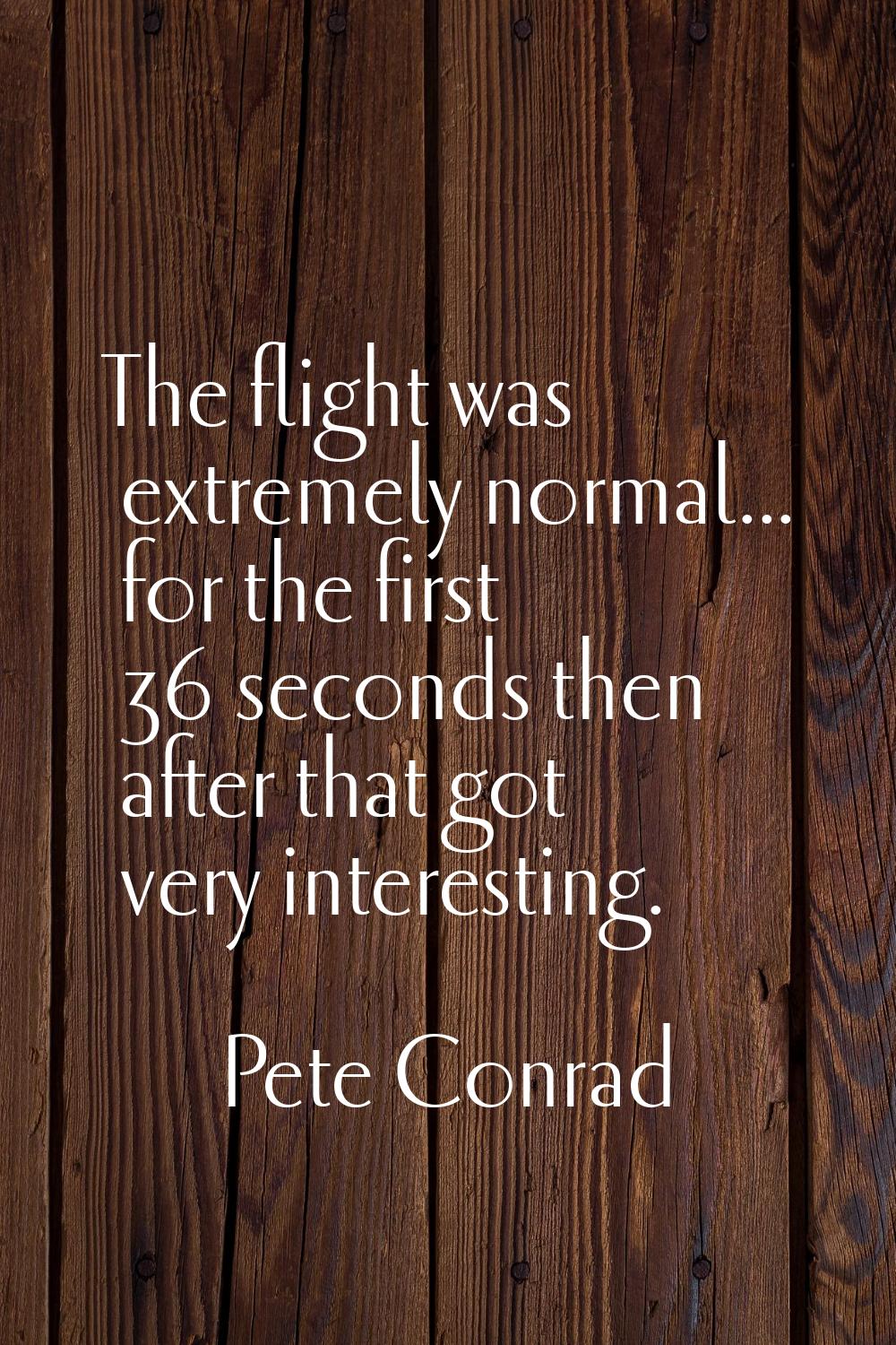 The flight was extremely normal... for the first 36 seconds then after that got very interesting.