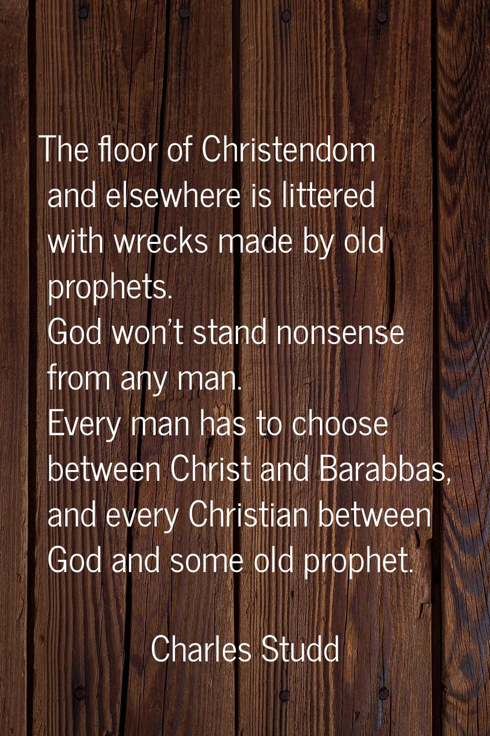The floor of Christendom and elsewhere is littered with wrecks made by old prophets. God won't stan