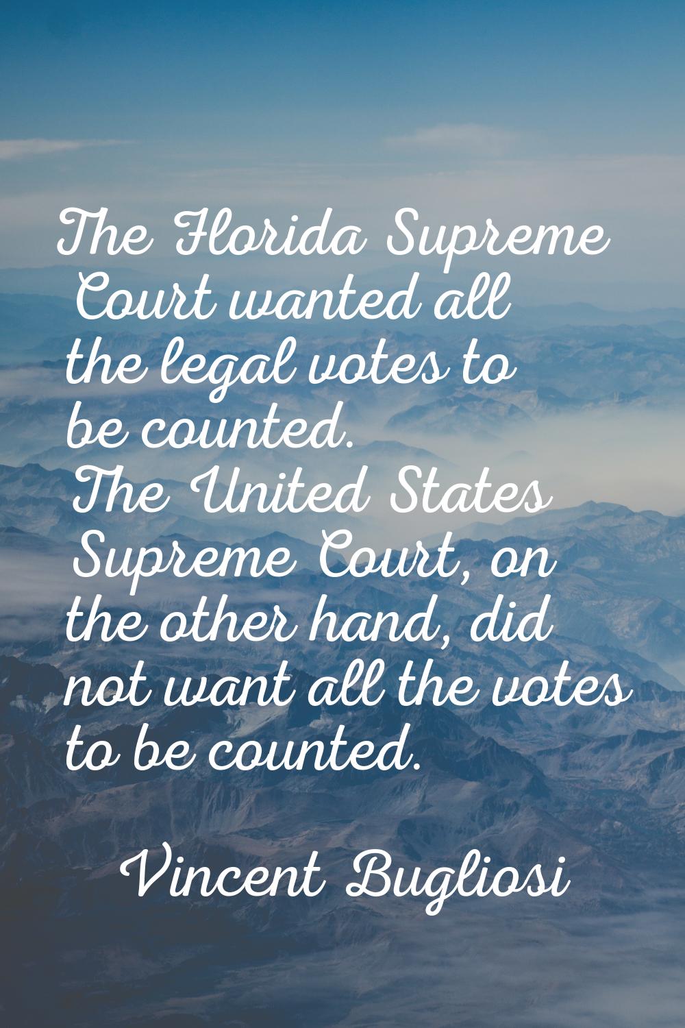 The Florida Supreme Court wanted all the legal votes to be counted. The United States Supreme Court