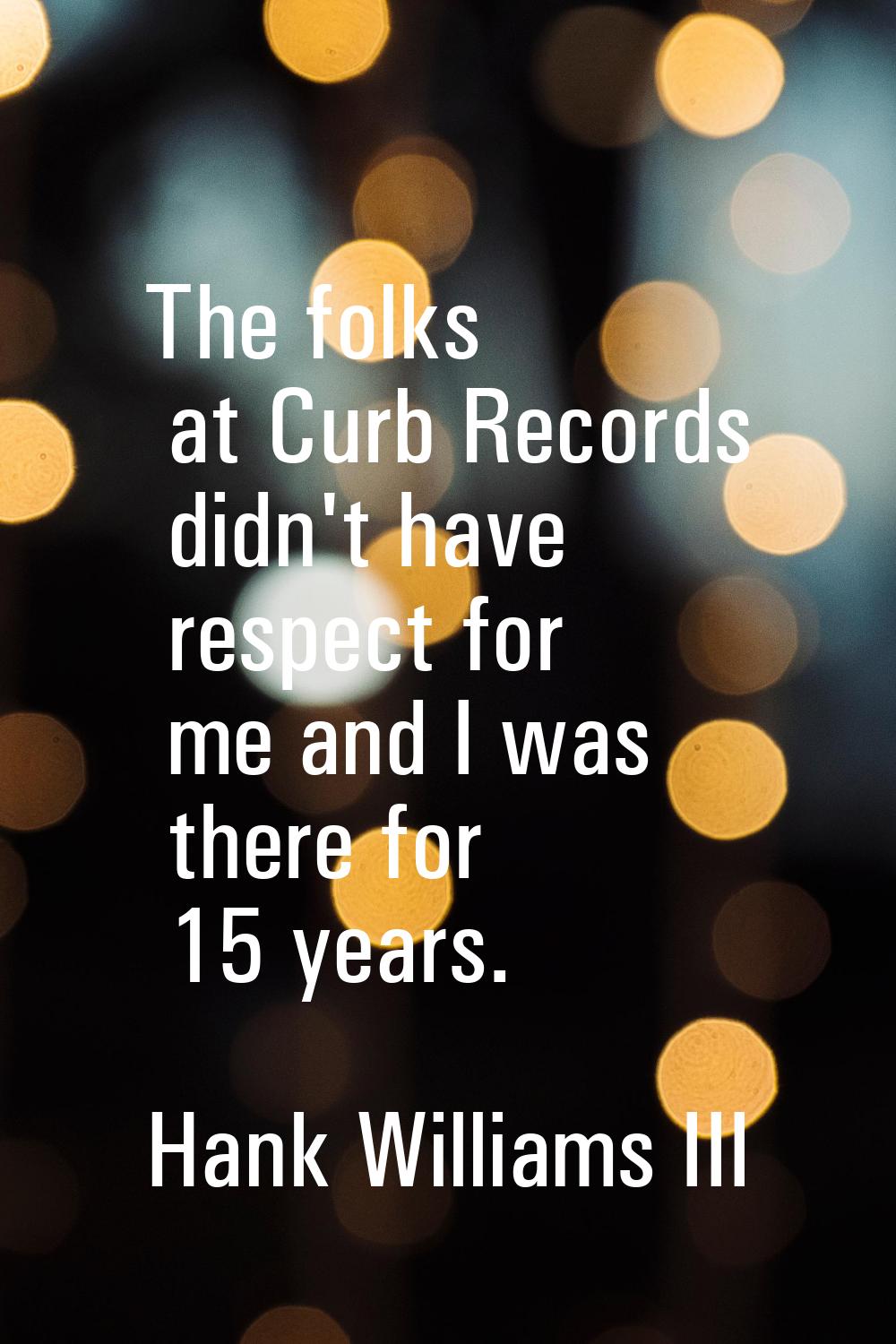 The folks at Curb Records didn't have respect for me and I was there for 15 years.