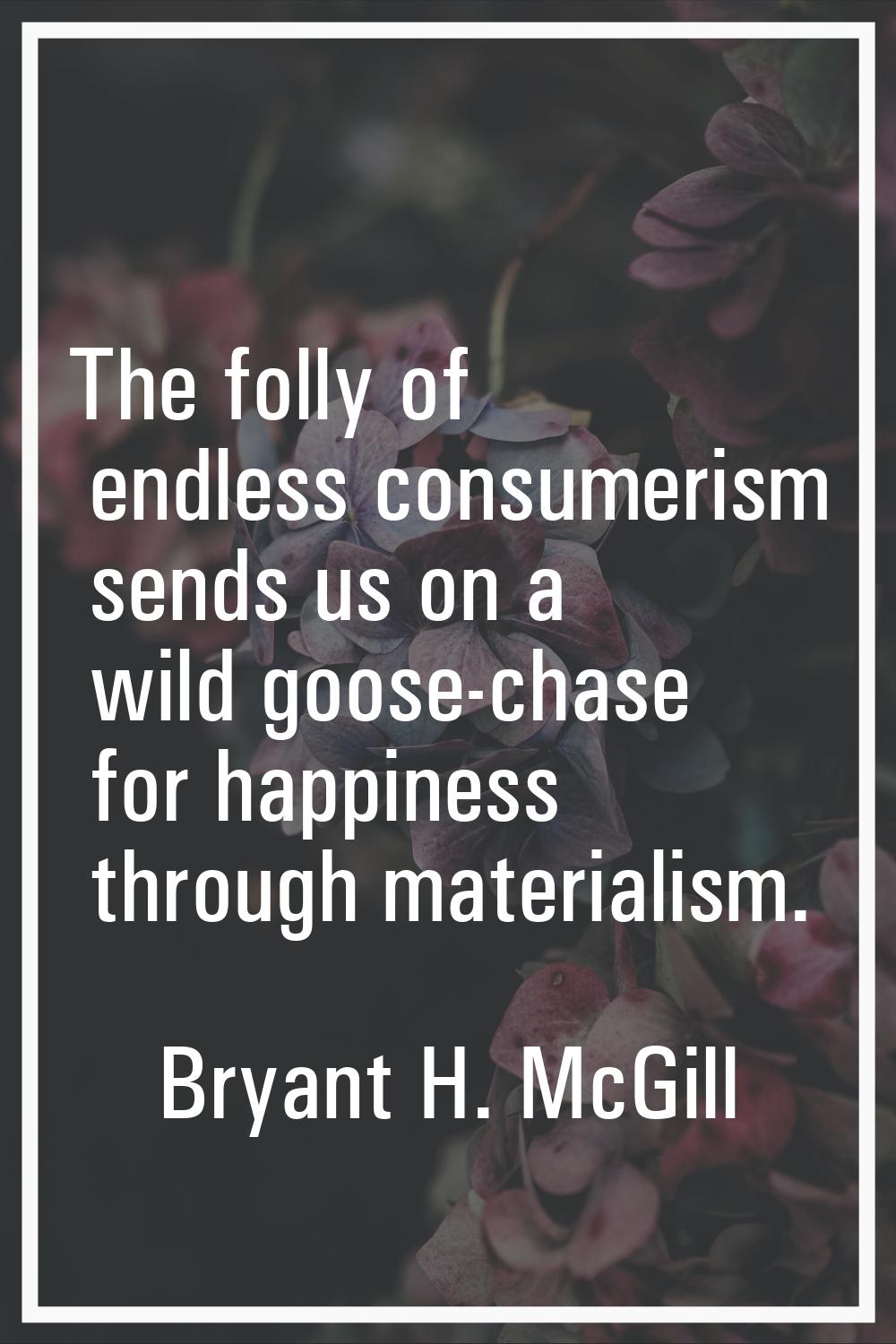The folly of endless consumerism sends us on a wild goose-chase for happiness through materialism.