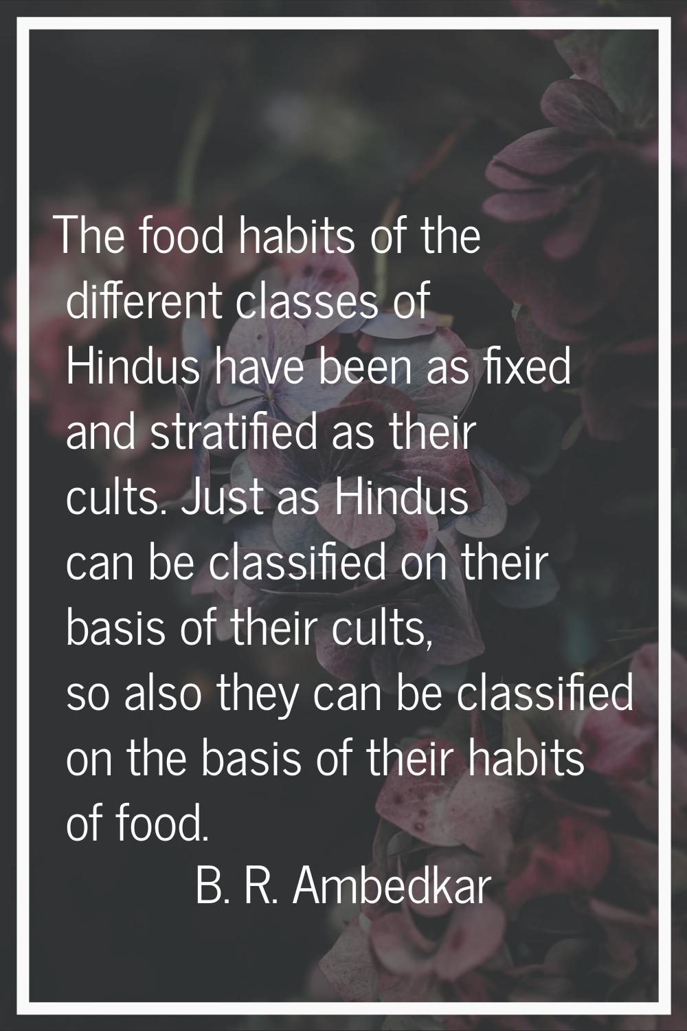 The food habits of the different classes of Hindus have been as fixed and stratified as their cults