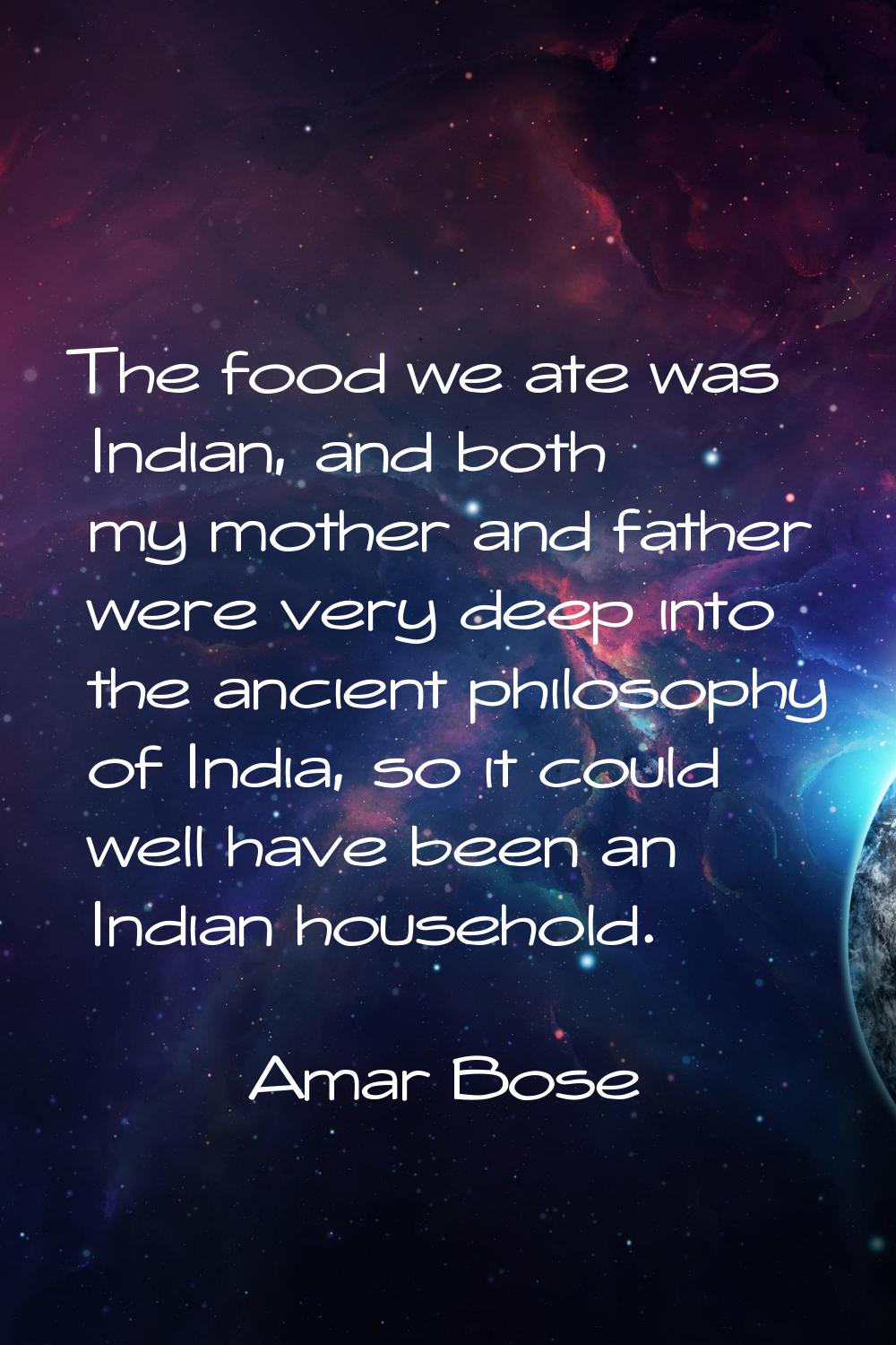 The food we ate was Indian, and both my mother and father were very deep into the ancient philosoph
