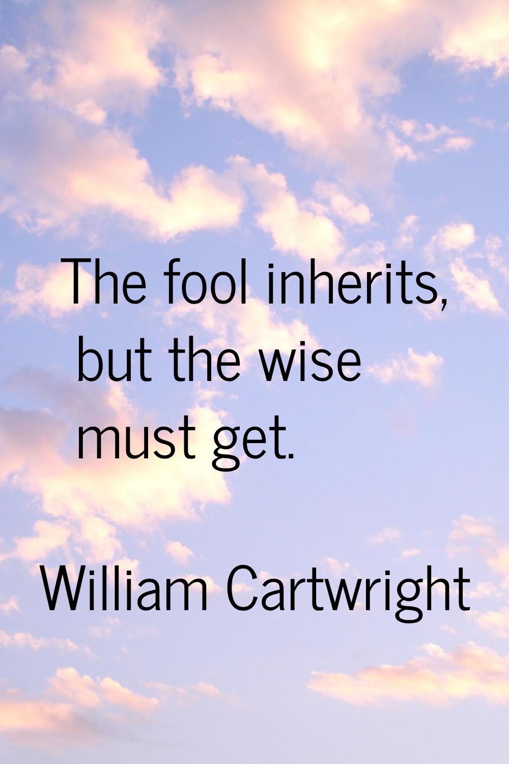 The fool inherits, but the wise must get.
