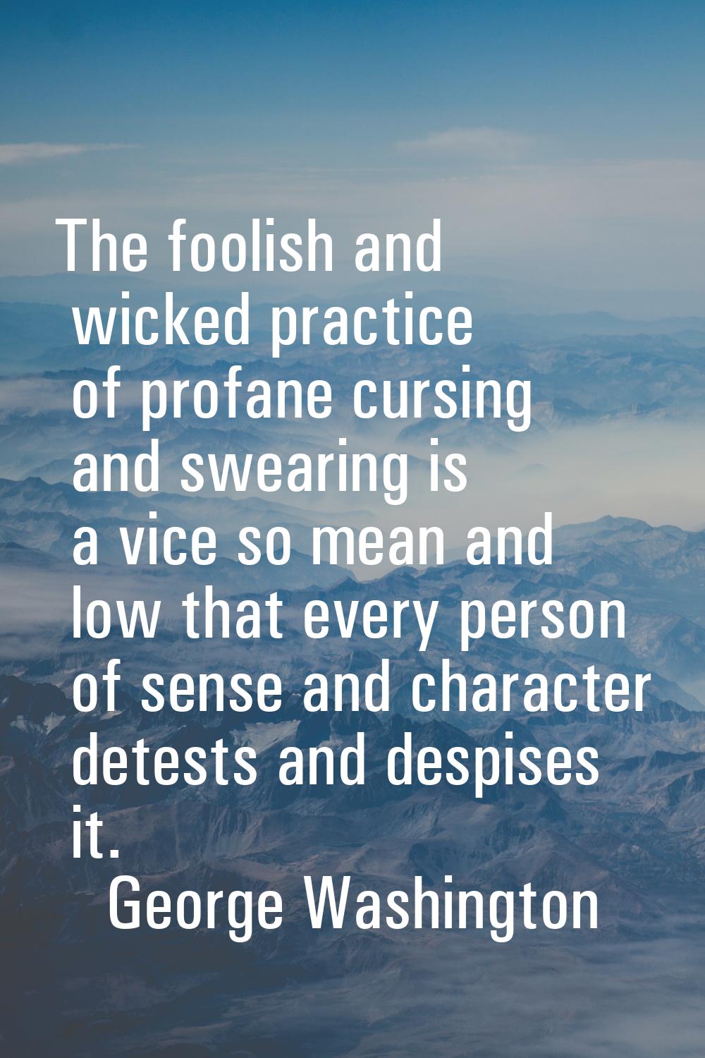 The foolish and wicked practice of profane cursing and swearing is a vice so mean and low that ever
